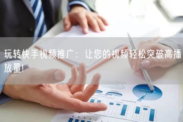 玩转快手视频推广：让您的视频轻松突破高播放量!