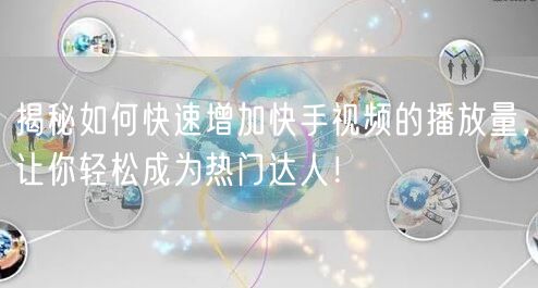 揭秘如何快速增加快手视频的播放量，让你轻松成为热门达人！