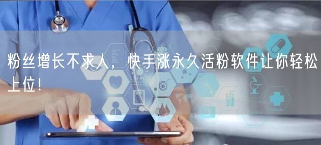 粉丝增长不求人，快手涨永久活粉软件让你轻松上位！