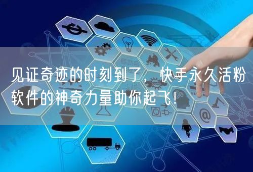 见证奇迹的时刻到了，快手永久活粉软件的神奇力量助你起飞！