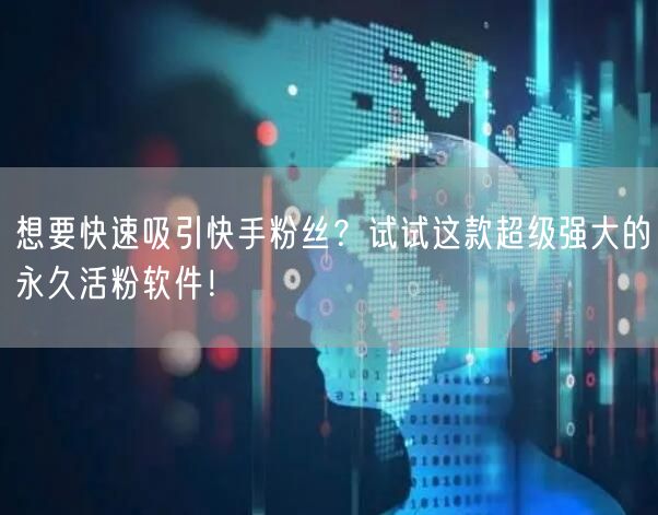想要快速吸引快手粉丝？试试这款超级强大的永久活粉软件！