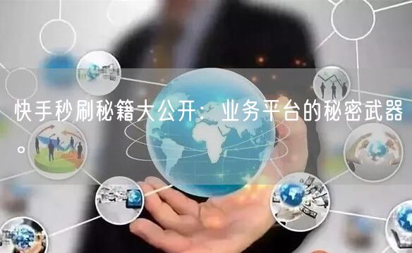 快手秒刷秘籍大公开：业务平台的秘密武器。