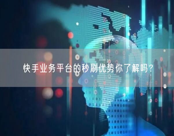 快手业务平台的秒刷优势你了解吗？