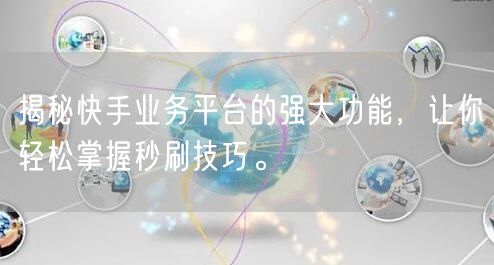 揭秘快手业务平台的强大功能，让你轻松掌握秒刷技巧。