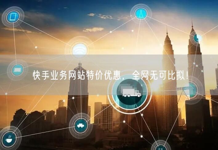 快手业务网站特价优惠，全网无可比拟！