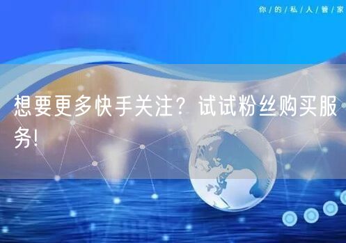 想要更多快手关注？试试粉丝购买服务!