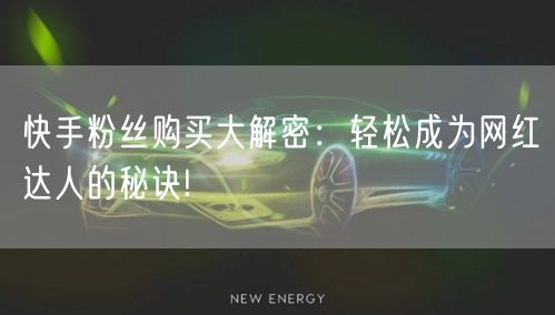 快手粉丝购买大解密：轻松成为网红达人的秘诀!