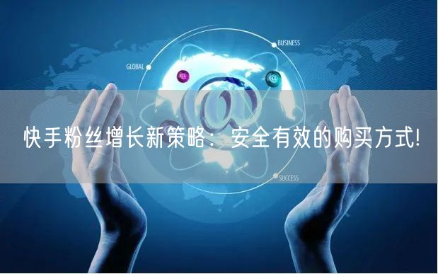 快手粉丝增长新策略：安全有效的购买方式!