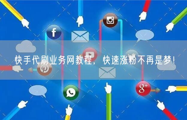 快手代刷业务网教程，快速涨粉不再是梦！