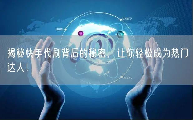 揭秘快手代刷背后的秘密，让你轻松成为热门达人！