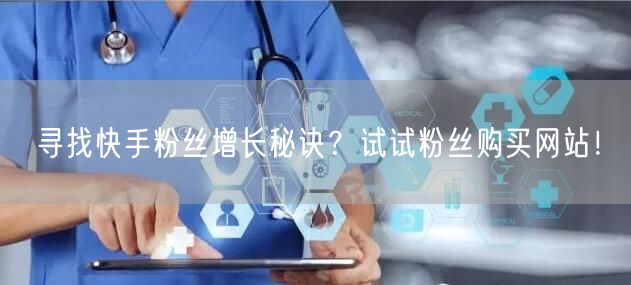 寻找快手粉丝增长秘诀？试试粉丝购买网站！