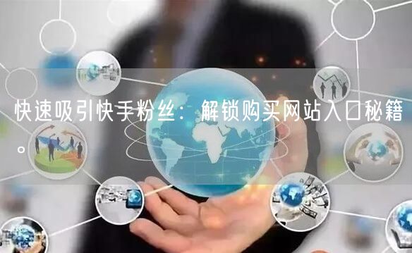 快速吸引快手粉丝：解锁购买网站入口秘籍。