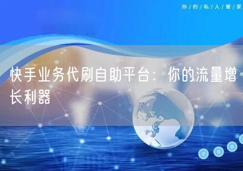 快手业务代刷自助平台：你的流量增长利器