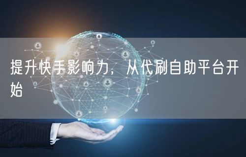 提升快手影响力，从代刷自助平台开始