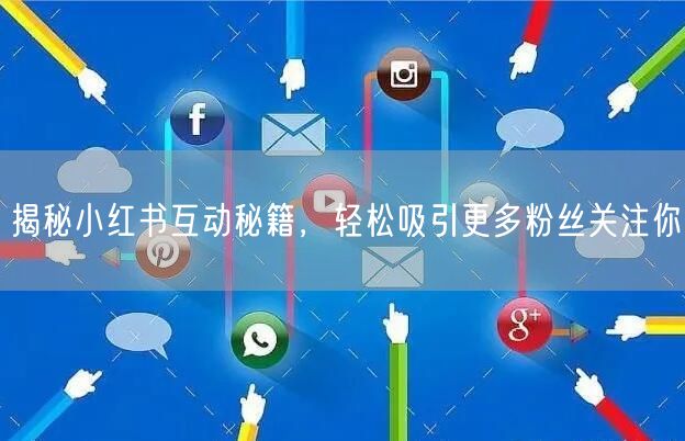 揭秘小红书互动秘籍，轻松吸引更多粉丝关注你