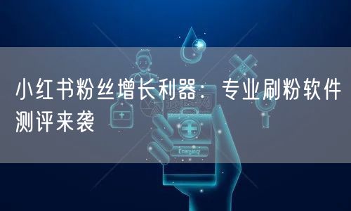 小红书粉丝增长利器：专业刷粉软件测评来袭