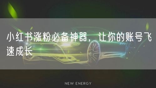 小红书涨粉必备神器，让你的账号飞速成长