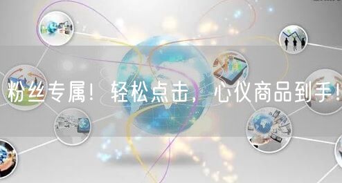 粉丝专属！轻松点击，心仪商品到手！