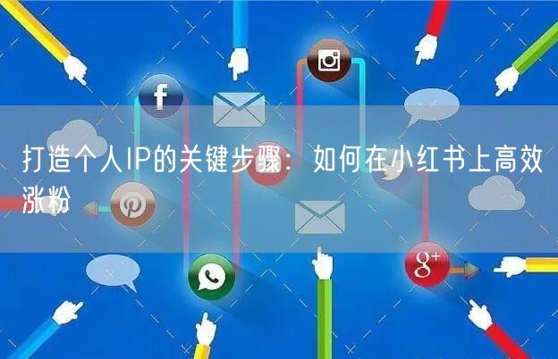 打造个人IP的关键步骤：如何在小红书上高效涨粉