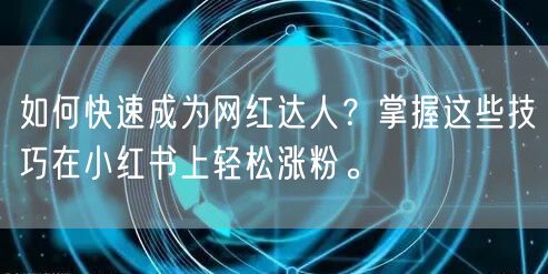 如何快速成为网红达人？掌握这些技巧在小红书上轻松涨粉。