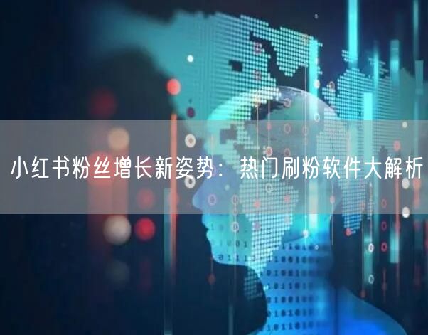 小红书粉丝增长新姿势：热门刷粉软件大解析