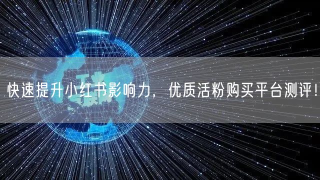 快速提升小红书影响力，优质活粉购买平台测评！