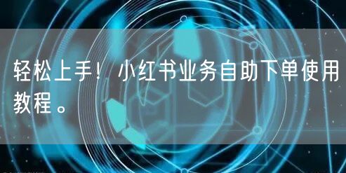 轻松上手！小红书业务自助下单使用教程。