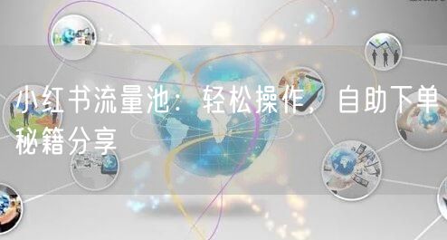 小红书流量池：轻松操作，自助下单秘籍分享