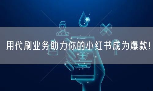 用代刷业务助力你的小红书成为爆款！