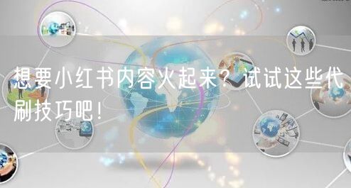 想要小红书内容火起来？试试这些代刷技巧吧！