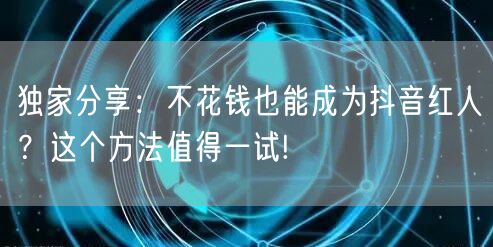 独家分享：不花钱也能成为抖音红人？这个方法值得一试!