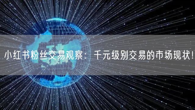 小红书粉丝交易观察：千元级别交易的市场现状！