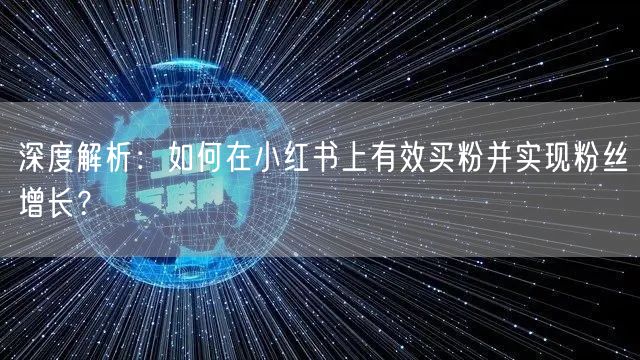 深度解析：如何在小红书上有效买粉并实现粉丝增长？