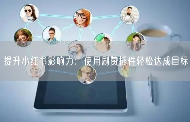 提升小红书影响力：使用刷赞插件轻松达成目标