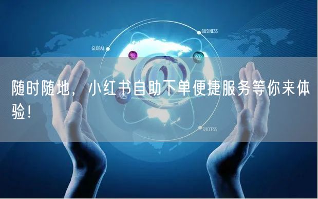 随时随地，小红书自助下单便捷服务等你来体验！