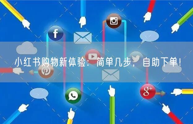 小红书购物新体验：简单几步，自助下单！