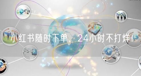 小红书随时下单，24小时不打烊！