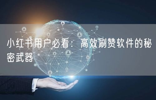 小红书用户必看：高效刷赞软件的秘密武器