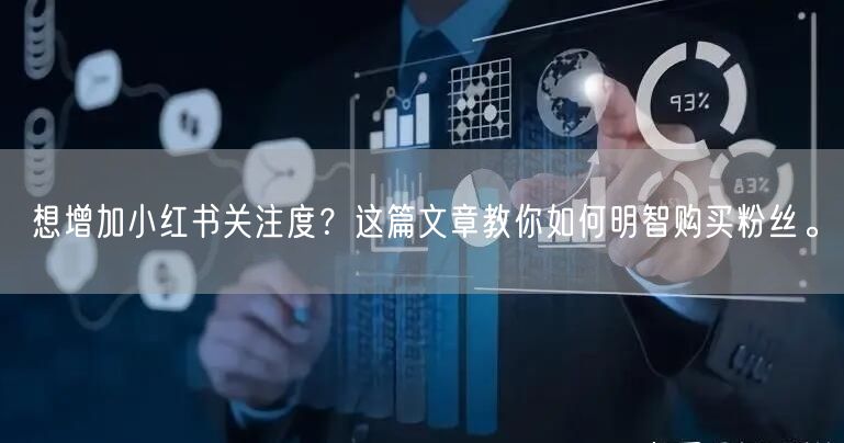 想增加小红书关注度？这篇文章教你如何明智购买粉丝。