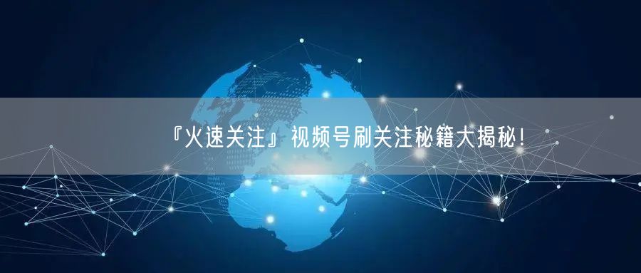 『火速关注』视频号刷关注秘籍大揭秘！