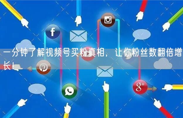 一分钟了解视频号买粉真相，让你粉丝数翻倍增长！