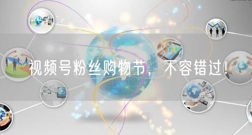 视频号粉丝购物节，不容错过！