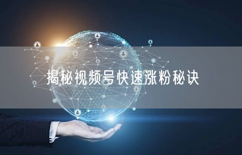 揭秘视频号快速涨粉秘诀