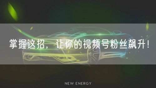 掌握这招，让你的视频号粉丝飙升！