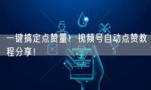 一键搞定点赞量！视频号自动点赞教程分享！