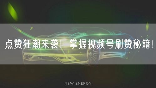 点赞狂潮来袭！掌握视频号刷赞秘籍！