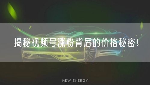 揭秘视频号涨粉背后的价格秘密！