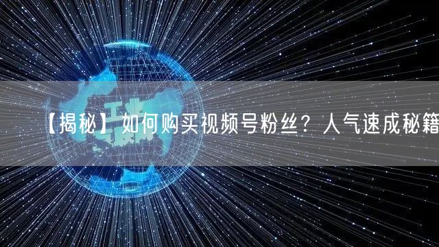 【揭秘】如何购买视频号粉丝？人气速成秘籍！