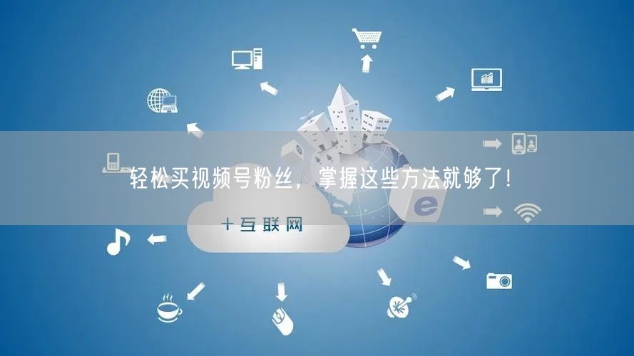 轻松买视频号粉丝，掌握这些方法就够了！