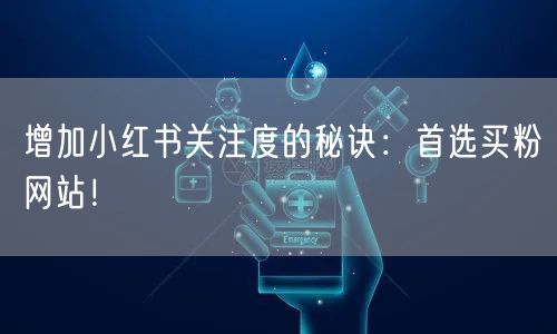 增加小红书关注度的秘诀：首选买粉网站！